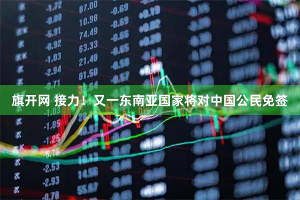 旗开网 接力！又一东南亚国家将对中国公民免签