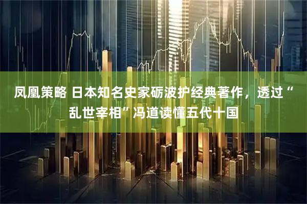 凤凰策略 日本知名史家砺波护经典著作，透过“乱世宰相”冯道读懂五代十国